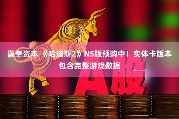 漢崋资本 《哈迪斯2》NS版预购中！实体卡版本包含完整游戏数据