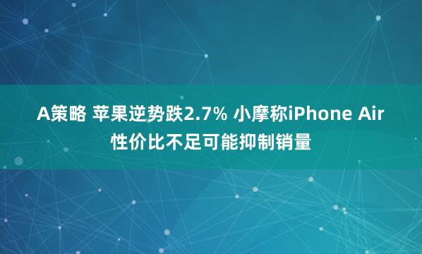 A策略 苹果逆势跌2.7% 小摩称iPhone Air性价比不足可能抑制销量