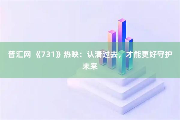 普汇网 《731》热映：认清过去，才能更好守护未来