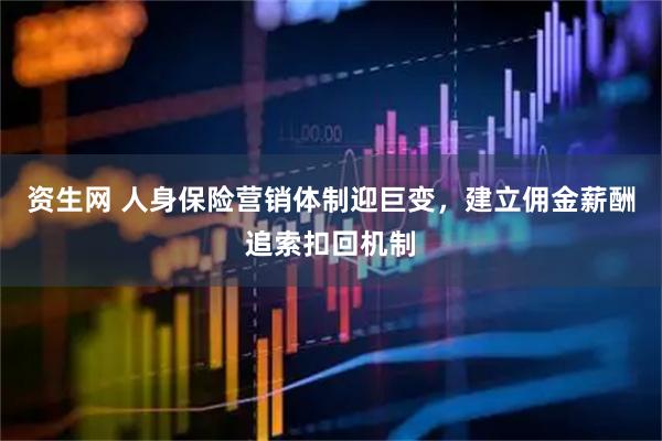 资生网 人身保险营销体制迎巨变，建立佣金薪酬追索扣回机制