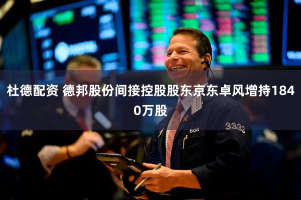 杜德配资 德邦股份间接控股股东京东卓风增持1840万股
