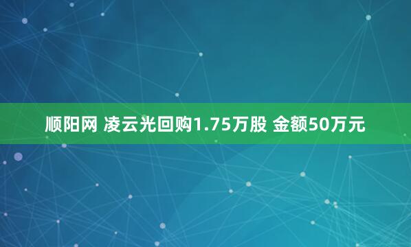 顺阳网 凌云光回购1.75万股 金额50万元