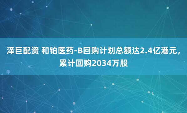 泽巨配资 和铂医药-B回购计划总额达2.4亿港元，累计回购2034万股