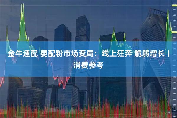 金牛速配 婴配粉市场变局：线上狂奔 脆弱增长丨消费参考