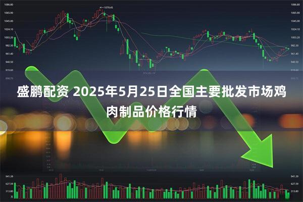 盛鹏配资 2025年5月25日全国主要批发市场鸡肉制品价格行情