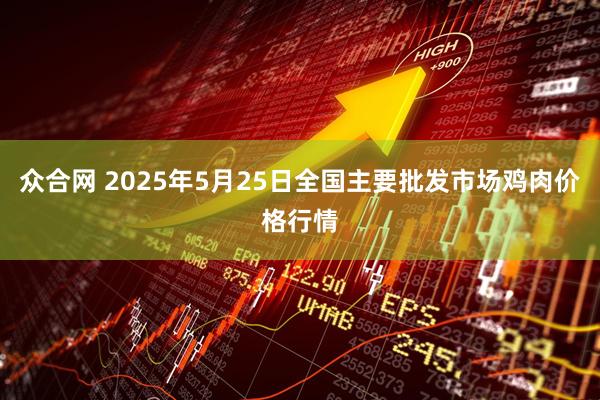 众合网 2025年5月25日全国主要批发市场鸡肉价格行情