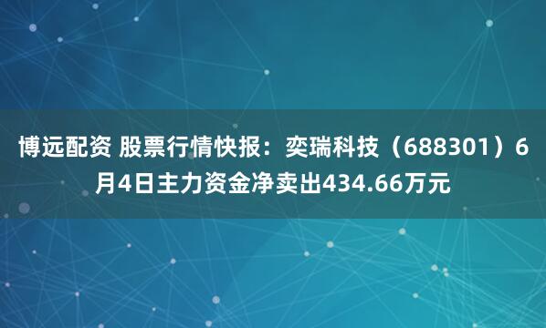 博远配资 股票行情快报：奕瑞科技（688301）6月4日主力资金净卖出434.66万元