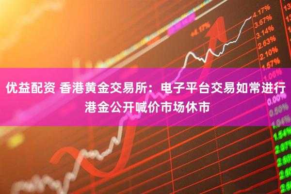 优益配资 香港黄金交易所：电子平台交易如常进行 港金公开喊价市场休市