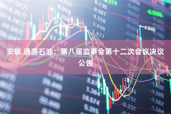 安联 通源石油：第八届监事会第十二次会议决议公告