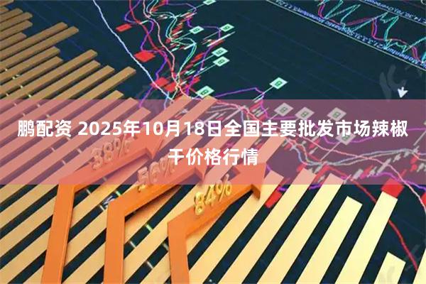 鹏配资 2025年10月18日全国主要批发市场辣椒干价格行情