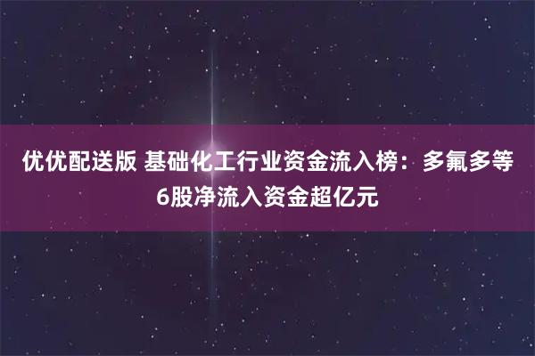 优优配送版 基础化工行业资金流入榜：多氟多等6股净流入资金超亿元