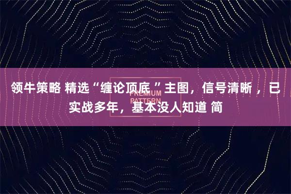 领牛策略 精选“缠论顶底 ”主图，信号清晰 ，已实战多年，基本没人知道 简