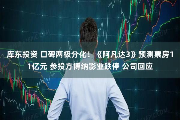 库东投资 口碑两极分化！《阿凡达3》预测票房11亿元 参投方博纳影业跌停 公司回应