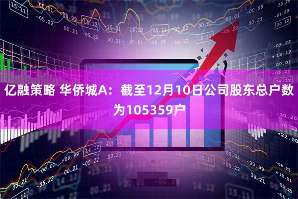 亿融策略 华侨城A：截至12月10日公司股东总户数为105359户