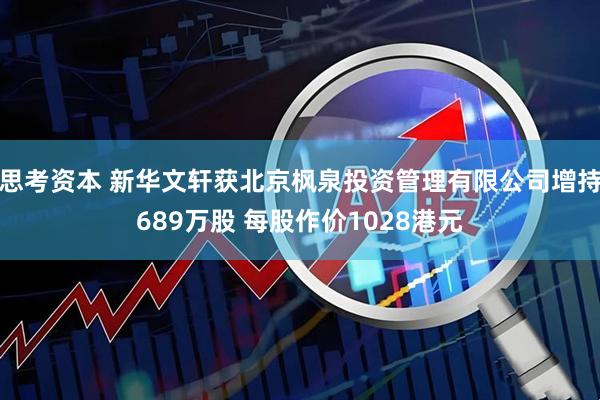 思考资本 新华文轩获北京枫泉投资管理有限公司增持689万股 每股作价1028港元