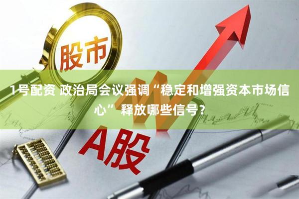 1号配资 政治局会议强调“稳定和增强资本市场信心” 释放哪些信号？