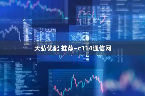 天弘优配 推荐—c114通信网